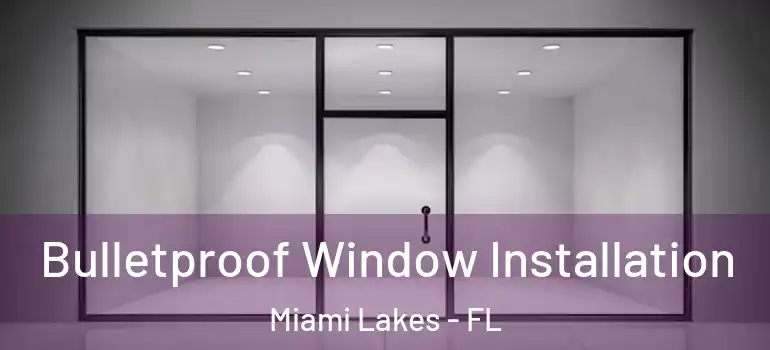  Bulletproof Window Installation Miami Lakes - FL